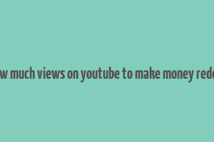 how much views on youtube to make money reddit