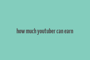 how much youtuber can earn