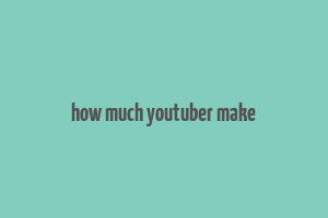 how much youtuber make