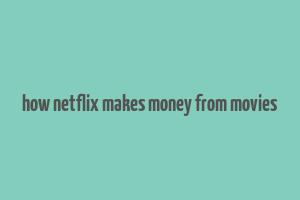 how netflix makes money from movies