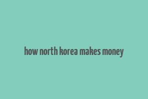 how north korea makes money