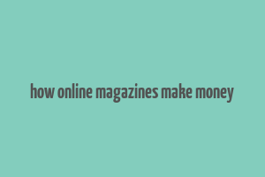 how online magazines make money