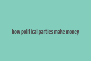 how political parties make money