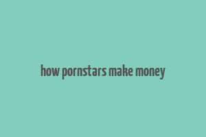 how pornstars make money