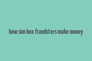 how sim box fraudsters make money