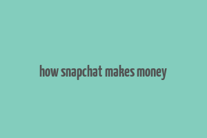 how snapchat makes money