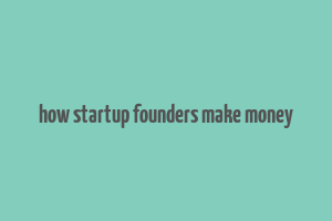 how startup founders make money