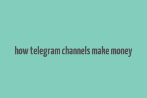 how telegram channels make money