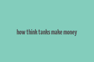 how think tanks make money