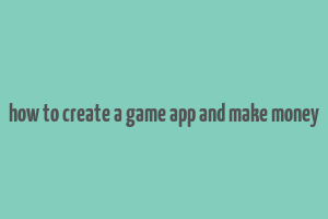 how to create a game app and make money