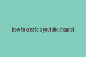 how to create a youtube channel