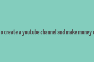 how to create a youtube channel and make money online