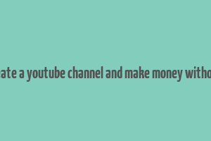 how to create a youtube channel and make money without making