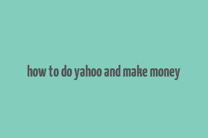 how to do yahoo and make money