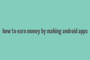 how to earn money by making android apps