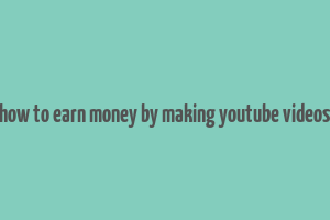 how to earn money by making youtube videos