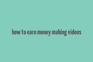 how to earn money making videos