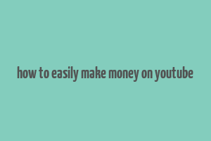 how to easily make money on youtube