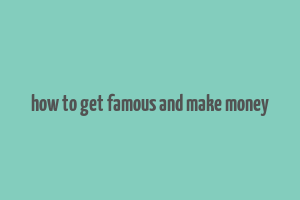 how to get famous and make money