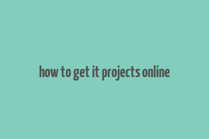 how to get it projects online