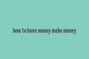 how to have money make money