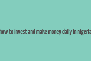 how to invest and make money daily in nigeria