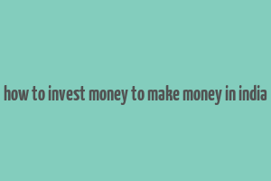 how to invest money to make money in india