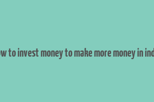 how to invest money to make more money in india