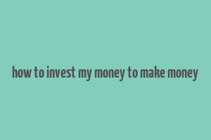 how to invest my money to make money