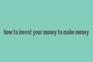 how to invest your money to make money