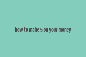 how to make 5 on your money