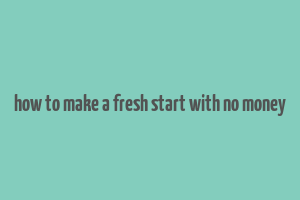 how to make a fresh start with no money