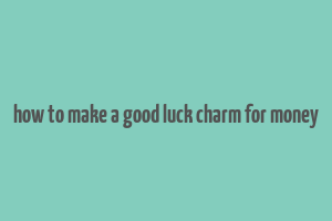 how to make a good luck charm for money