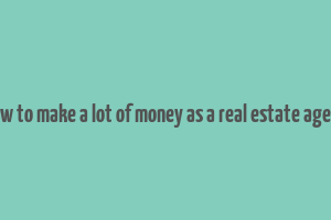 how to make a lot of money as a real estate agent