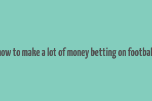 how to make a lot of money betting on football