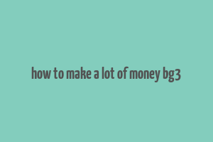 how to make a lot of money bg3