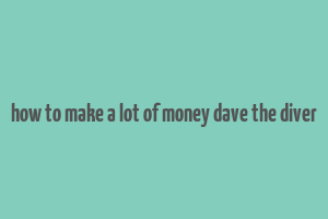 how to make a lot of money dave the diver