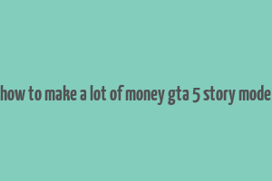 how to make a lot of money gta 5 story mode