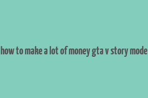 how to make a lot of money gta v story mode