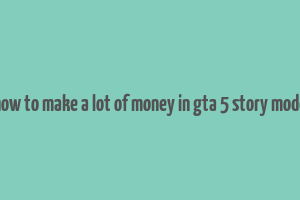 how to make a lot of money in gta 5 story mode