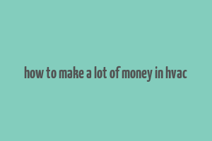 how to make a lot of money in hvac