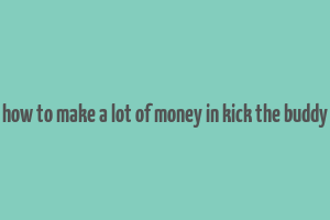 how to make a lot of money in kick the buddy