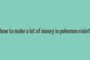 how to make a lot of money in pokemon violet