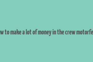 how to make a lot of money in the crew motorfest