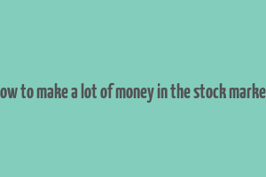 how to make a lot of money in the stock market