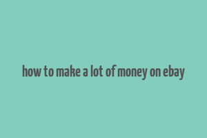 how to make a lot of money on ebay