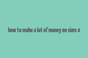 how to make a lot of money on sims 4