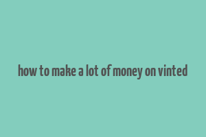 how to make a lot of money on vinted