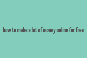 how to make a lot of money online for free