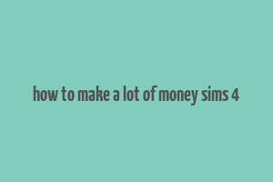 how to make a lot of money sims 4